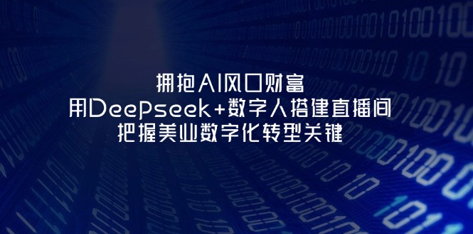 (14299期)拥抱AI风口财富:用Deepseek+数字人搭建直播间,把握美业数字化转型关键-云网创