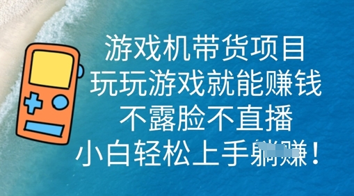 游戏机带货项目,玩玩游戏就能挣钱,不露脸不直播,小白轻松上手-云网创