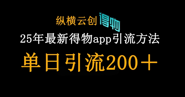 25年最新得物app引流创业粉方法,单日引流200+-云网创