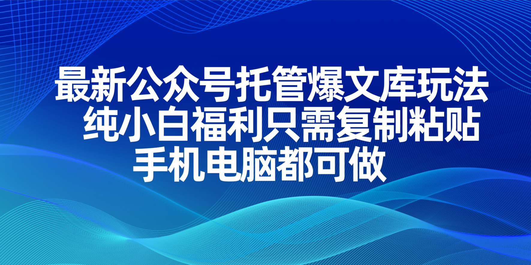 (14235期)最新公众号托管爆文库玩法,纯小白福利只需复制粘贴,手机电脑都可做-云网创
