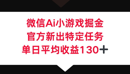 微信AI小游戏掘金,官方新出特定任务,单日平均收益130+-云网创