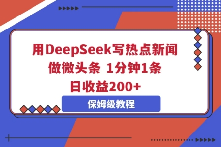 用DeepSeek写热点新闻做微头条，1分钟1条，日收益2张-云网创
