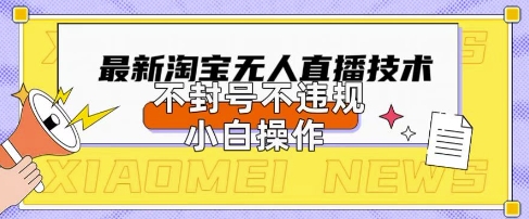 2025年淘宝无人直播带货10.0.全新技术,不违规,不封号,纯小白操作,日入数张【揭秘】-云网创