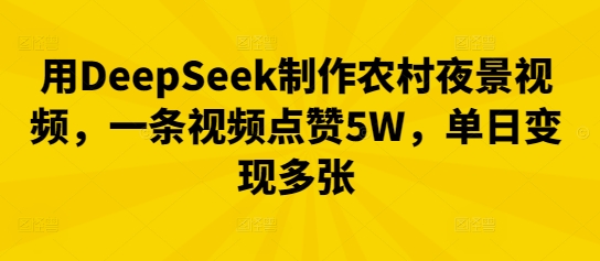 用DeepSeek制作农村夜景视频,一条视频点赞5W,单日变现多张-云网创