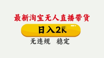 4月最新淘宝无人直播带货，日入数张，不违规不封号，独家技术，操作简单【揭秘】-云网创