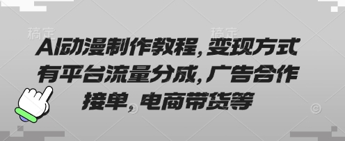 AI动漫制作教程,变现方式有平台流量分成,广告合作接单,电商带货等-云网创