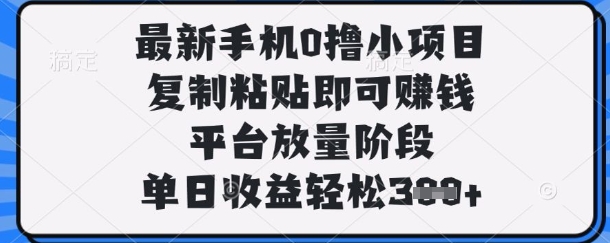 最新手机0撸小项目，复制粘贴即可挣钱，平台放量阶段，单日收益轻松3张+【揭秘】-云网创