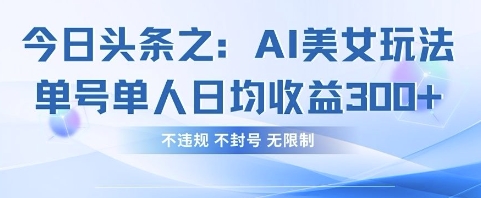 今日头条之AI美女玩法单号单人日均收益3张+,不违规 不封号 无限制-云网创