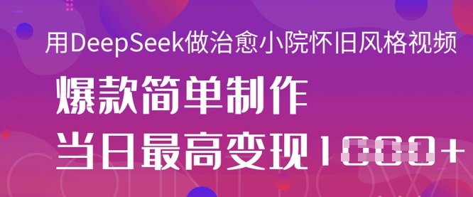 用DeepSeek做治愈小院怀旧风格视频,爆款轻松制作,当日最高变现1k-云网创