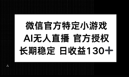 视频号特定小游戏任务,AI无人直播官方授权不封号,长期稳定 日收益100+-云网创