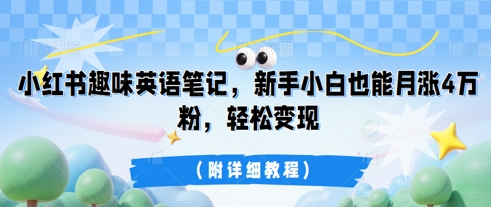 小红书趣味英语笔记,新手小白也能月涨4W粉,轻松变现(附详细教程)-云网创