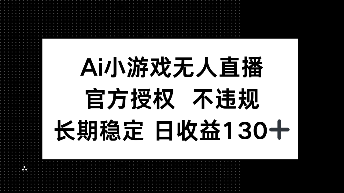 (14260期)AI小游戏无人直播,官方授权 不违规,单日平均收益130+-云网创