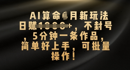 AI算命4月新玩法,日入数张,不封号,5分钟一条作品,简单好上手,可批量操作-云网创