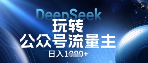 DeepSeek玩转公众号流量主,日入数张,每天几分钟,操作简单零门槛-云网创