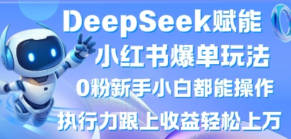 DeepSeek赋能小红书爆单玩法0粉新手小白都能操作,执行力跟上收益轻松上W,懒人勿做-云网创