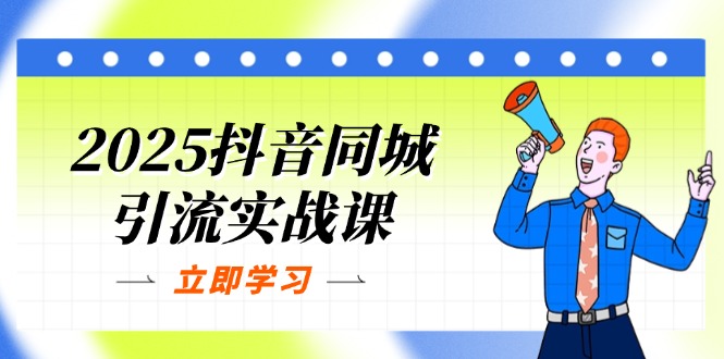 (14297期)2025抖音同城引流实战课:单店模型+团购爆款逻辑,快速提升POI热度分-云网创