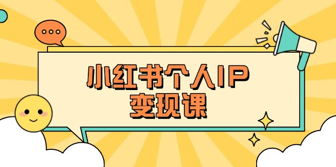 (14172期)小红书个人变现课:精准人设定位+爆款选题拆解,教你打造百万流量账号秘籍-云网创